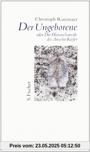 Der Ungeborene oder Die Himmelsareale des Anselm Kiefer Der Ungeborene oder Die Himmelsareale des Anselm Kiefer