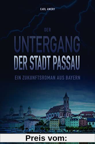 Der Untergang der Stadt Passau: Ein Zukunftsroman aus Bayern