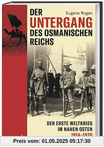 Der Untergang des Osmanischen Reichs. Der Erste Weltkrieg im Nahen Osten 1914-1920. Vom Kriegseintritt bis zur Neuordnung des Nahen und Mittleren Ostens: Neubewertung einer wenig verstandenen Front.
