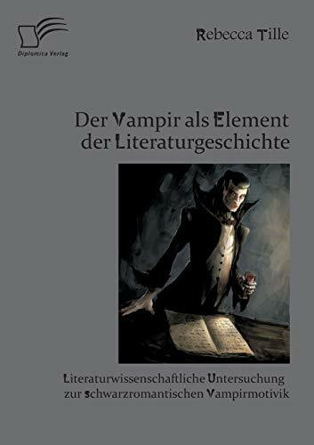 Der Vampir als Element der Literaturgeschichte: Literaturwissenschaftliche Untersuchung zur sc... Der Vampir als Element der Literaturgeschichte: Literaturwissenschaftliche Untersuchung zur sc...