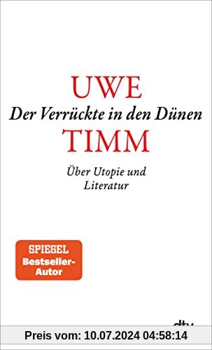 Der Verrückte in den Dünen: Über Utopie und Literatur – »Literatur, wie Uwe Timm sie versteht, schreibt, lebt, schenkt Hoffnung.« FAZ