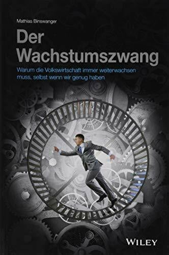 Der Wachstumszwang: Warum die Volkswirtschaft immer weiterwachsen muss, selbst wenn wir genug ...
