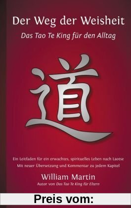 Der Weg der Weisheit: Das Tao Te King für den Alltag - Ein Leitfaden für ein erwachtes Leben nach Laotse. Mit neuer Übersetzung und Kommentar zu jedem Kapitel