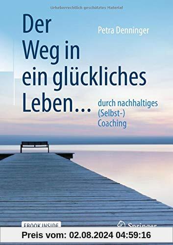 Der Weg in ein glückliches Leben ...: ... durch nachhaltiges (Selbst-) Coaching