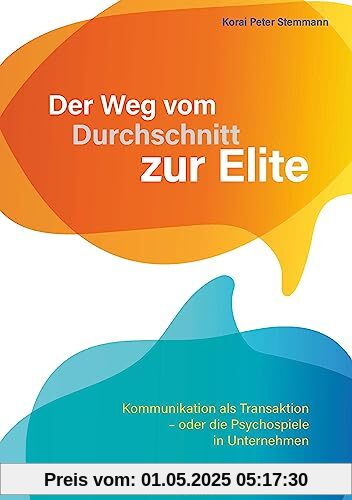 Der Weg vom Durchschnitt zur Elite: Kommunikation als Transaktion – oder die Psychospiele in Unternehmen Der Weg vom Durchschnitt zur Elite: Kommunikation als Transaktion – oder die Psychospiele in Unternehmen