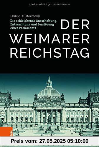 Der Weimarer Reichstag: Die schleichende Ausschaltung, Entmachtung und Zerstörung eines Parlaments Der Weimarer Reichstag: Die schleichende Ausschaltung, Entmachtung und Zerstörung eines Parlaments