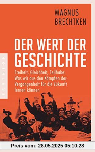 Der Wert der Geschichte: Freiheit, Gleichheit, Teilhabe: Was wir aus den Kämpfen der Vergangenheit für die Zukunft lernen können