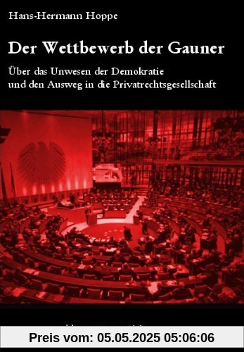 Der Wettbewerb der Gauner: Über das Unwesen der Demokratie und den Ausweg in die Privatrechtsgesellschaft Der Wettbewerb der Gauner: Über das Unwesen der Demokratie und den Ausweg in die Privatrechtsgesellschaft