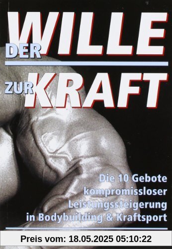 Der Wille zur Kraft: Die zehn Gebote kompromissloser Leistungssteigerung in Bodybuilding und Kraftsport Der Wille zur Kraft: Die zehn Gebote kompromissloser Leistungssteigerung in Bodybuilding und Kraftsport