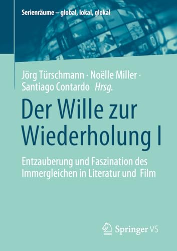 Der Wille zur Wiederholung I: Entzauberung und Faszination des Immergleichen in Literatur und Film (Serienräume – global, lokal, glokal) von Springer VS