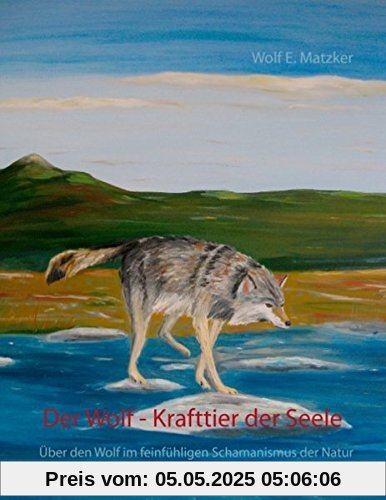 Der Wolf - Krafttier der Seele: Über den Wolf im feinfühligen Schamanismus der Natur