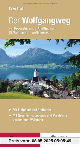 Der Wolfgangweg: Von Regensburg über Altötting nach St. Wolfgang am Wolfgangsee Der Wolfgangweg: Von Regensburg über Altötting nach St. Wolfgang am Wolfgangsee