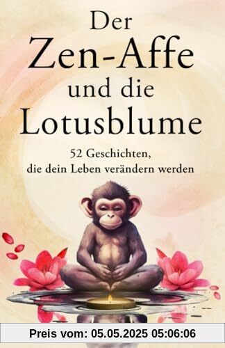 Der Zen-Affe und die Lotusblume: 52 Geschichten für mehr Achtsamkeit, positive Gedanken, inneren Frieden und Glück Der Zen-Affe und die Lotusblume: 52 Geschichten für mehr Achtsamkeit, positive Gedanken, inneren Frieden und Glück