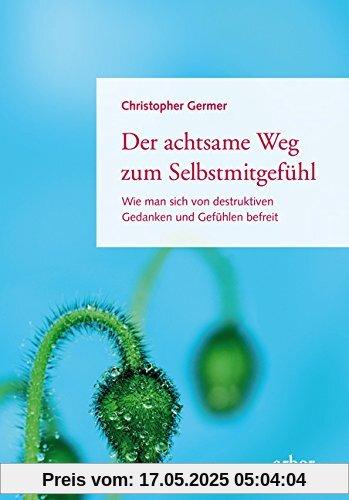 Der achtsame Weg zum Selbstmitgefühl: Wie man sich von destruktiven Gedanken und Gefühlen befreit Der achtsame Weg zum Selbstmitgefühl: Wie man sich von destruktiven Gedanken und Gefühlen befreit