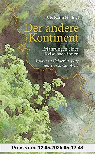 Der andere Kontinent: Erfahrungen einer Reise nach innen. Essays zu Calderón, Jung und Teresa von Avila Der andere Kontinent: Erfahrungen einer Reise nach innen. Essays zu Calderón, Jung und Teresa von Avila