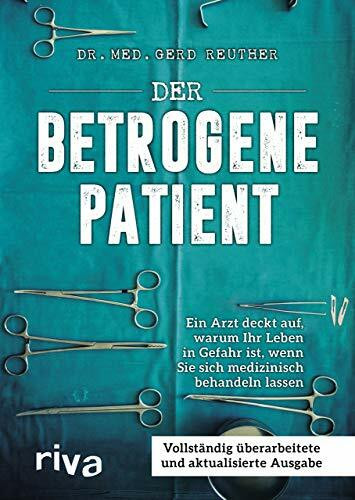 Der betrogene Patient: Ein Arzt deckt auf, warum Ihr Leben in Gefahr ist, wenn Sie sich medizi...