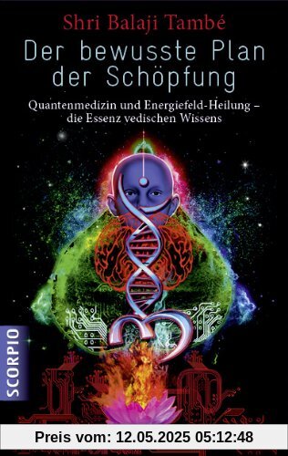 Der bewusste Plan der Schöpfung: Quantenmedizin und Energiefeld- Heilung - die Essenz vedischen Wissens