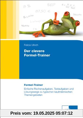 Der clevere Formel-Trainer: Einfache Rechenaufgaben, Textaufgaben und Lösungswege zu typischen kaufmännischen Themengebieten Der clevere Formel-Trainer: Einfache Rechenaufgaben, Textaufgaben und Lösungswege zu typischen kaufmännischen Themengebieten
