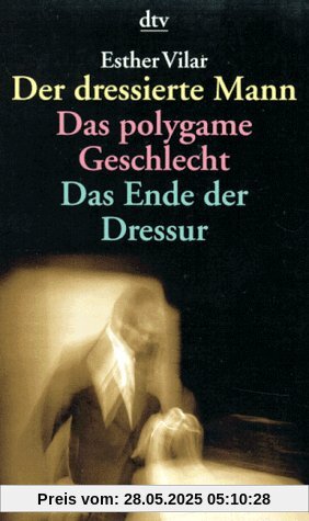 Der dressierte Mann. Das polygame Geschlecht. Das Ende der Dressur