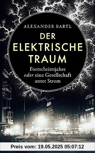 Der elektrische Traum. Fortschrittsjahre oder eine Gesellschaft unter Strom: Hightech während der Kaiserzeit | Spannend erzählte Wissenschaftsgeschichte über die Erfindung des künstlichen Lichts Der elektrische Traum. Fortschrittsjahre oder eine Gesellschaft unter Strom: Hightech während der Kaiserzeit | Spannend erzählte Wissenschaftsgeschichte über die Erfindung des künstlichen Lichts