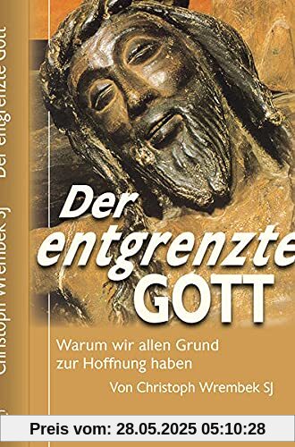 Der entgrenzte Gott: Warum wir allen Grund zur Hoffnung haben (Theologie und Glaube)