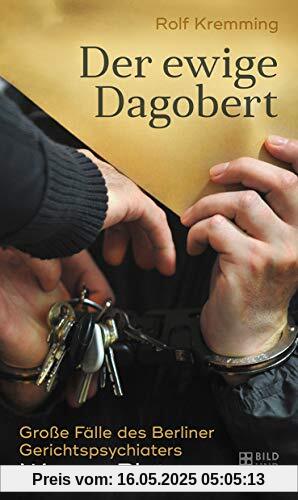 Der ewige Dagobert: Große Fälle des Berliner Gerichtspsychiaters Werner Platz Der ewige Dagobert: Große Fälle des Berliner Gerichtspsychiaters Werner Platz