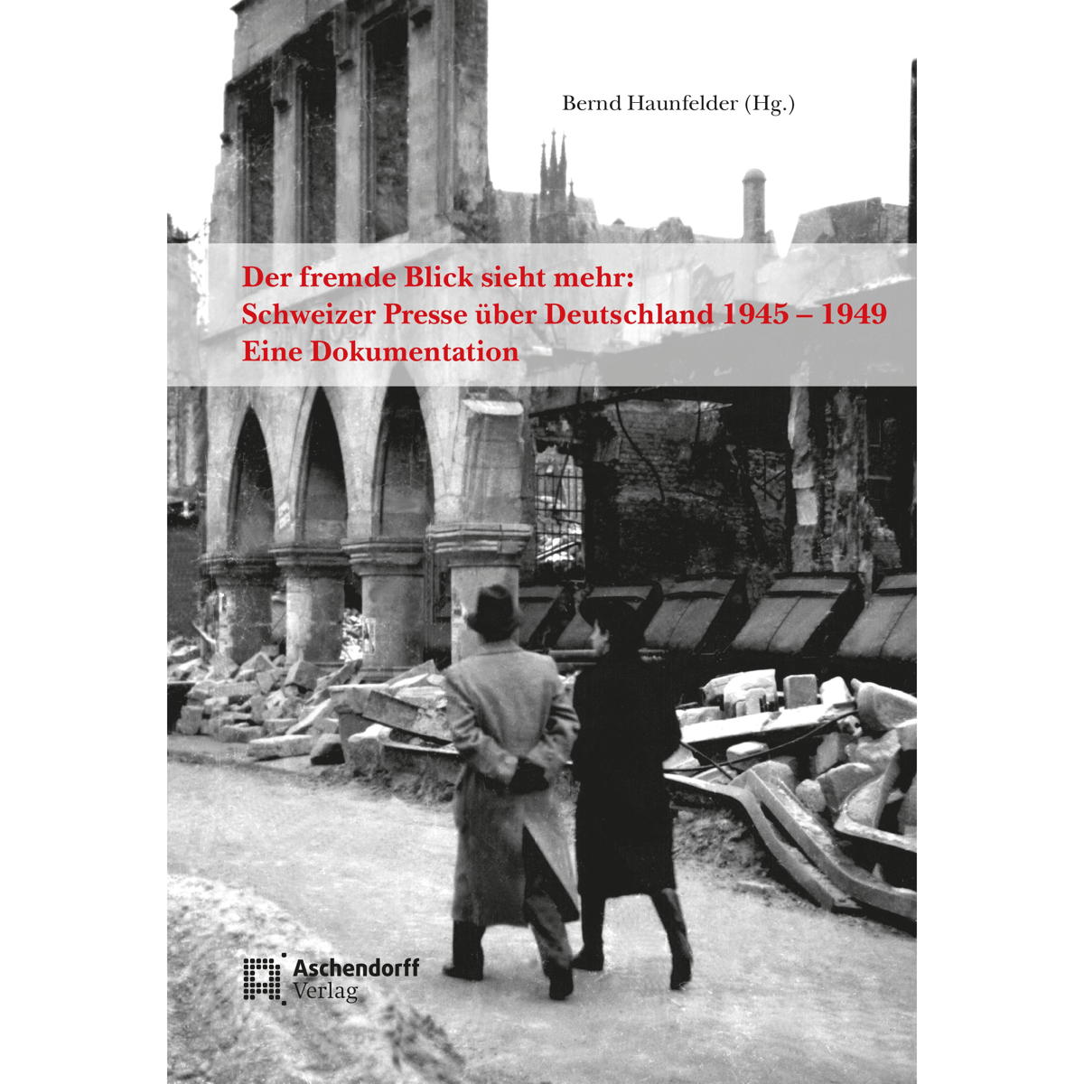 Der fremde Blick sieht mehr: Schweizer Presse über Deutschland 1945 - 1949 Der fremde Blick sieht mehr: Schweizer Presse über Deutschland 1945 - 1949 von Aschendorff Verlag