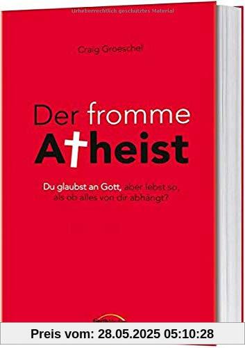 Der fromme Atheist: Du glaubst an Gott, aber lebst so, als ob alles von dir abhängt? Der fromme Atheist: Du glaubst an Gott, aber lebst so, als ob alles von dir abhängt?