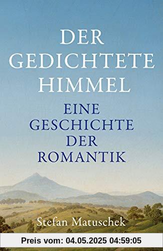 Der gedichtete Himmel: Eine Geschichte der Romantik