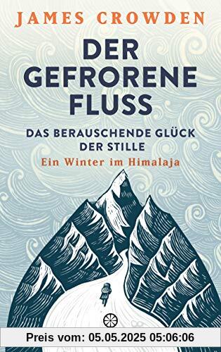 Der gefrorene Fluss: Das berauschende Glück der Stille. Ein Winter im Himalaja