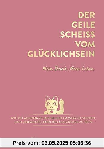 Der geile Scheiß vom Glücklichsein – Mein Buch. Mein Leben.: Wie du aufhörst, dir selbst im Weg zu stehen, und anfängst, endlich glücklich zu sein