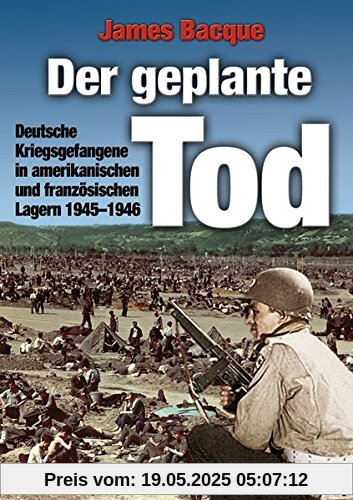 Der geplante Tod: Deutsche Kriegsgefangene in amerikanischen und französischen Lagern 1945-1946 Der geplante Tod: Deutsche Kriegsgefangene in amerikanischen und französischen Lagern 1945-1946