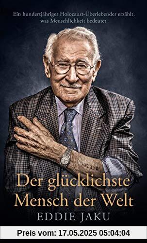 Der glücklichste Mensch der Welt: Ein hundertjähriger Holocaust-Überlebender erzählt, warum Liebe und Hoffnung stärker sind als der Hass Der glücklichste Mensch der Welt: Ein hundertjähriger Holocaust-Überlebender erzählt, warum Liebe und Hoffnung stärker sind als der Hass