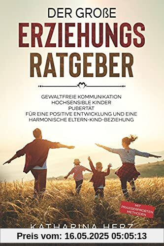Der große Erziehungsratgeber: Das 3 in 1 Buch: Gewaltfreie Kommunikation | Hochsensible Kinder | Pubertät | Für eine positive Entwicklung und eine ... - mit praxiserprobten Methoden