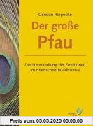 Der große Pfau: Die Umwandlung der Emotionen im tibetischen Buddhismus
