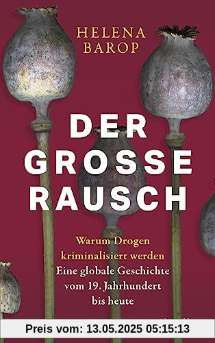 Der große Rausch: Warum Drogen kriminalisiert werden. Eine globale Geschichte vom 19. Jahrhundert bis heute Der große Rausch: Warum Drogen kriminalisiert werden. Eine globale Geschichte vom 19. Jahrhundert bis heute