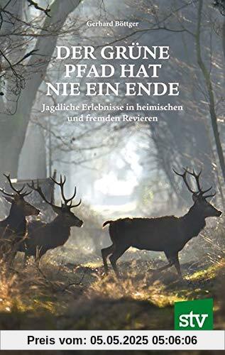 Der grüne Pfad hat nie ein Ende: Jagdliche Erlebnisse in heimischen und fremden Revieren