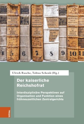 Der kaiserliche Reichshofrat: Interdisziplinäre Perspektiven auf Organisation und Funktion eines frühneuzeitlichen Zentralgerichts (Quellen und Forschungen zur höchsten Gerichtsbarkeit im Alten Reich) von Böhlau Köln