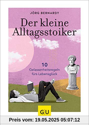 Der kleine Alltagsstoiker: 10 Gelassenheitsregeln fürs Lebensglück (GU Mind & Soul Einzeltitel)