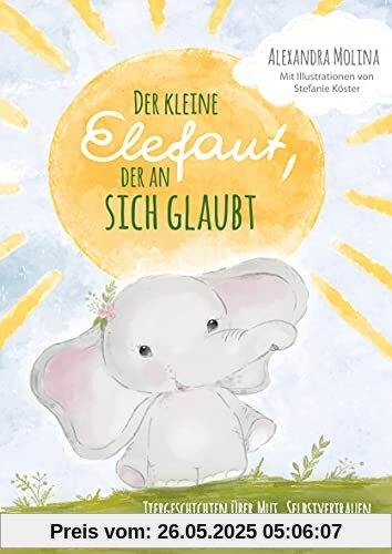 Der kleine Elefant, der an sich glaubte: Tiergeschichten über Mut, Selbstvertrauen, Stärke und das einzigartige Geschenk in dir