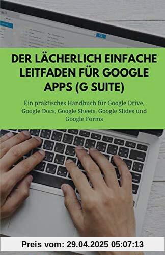 Der lächerlich einfache Leitfaden für Google Apps (G Suite): Ein praktisches Handbuch für Google Drive, Google Docs, Google Sheets, Google Slides und Google Forms