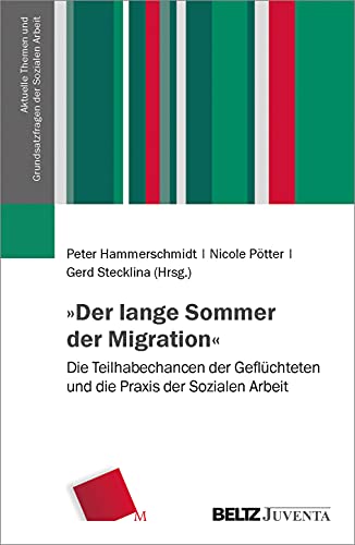 »Der lange Sommer der Migration«: Die Teilhabechancen der Geflüchteten und die Praxis der Sozialen Arbeit (Aktuelle Themen und Grundsatzfragen der Sozialen Arbeit) von Juventa Verlag GmbH