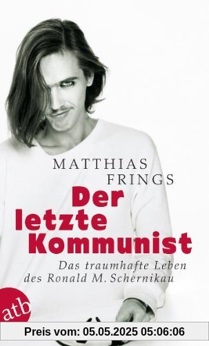 Der letzte Kommunist: Das traumhafte Leben des Ronald M. Schernikau