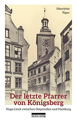 Der letzte Pfarrer von Königsberg: Hugo Linck zwischen Ostpreußen und Hamburg Der letzte Pfarrer von Königsberg: Hugo Linck zwischen Ostpreußen und Hamburg