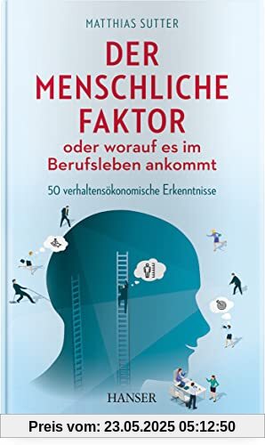 Der menschliche Faktor oder worauf es im Berufsleben ankommt: 50 verhaltensökonomische Erkenntnisse Der menschliche Faktor oder worauf es im Berufsleben ankommt: 50 verhaltensökonomische Erkenntnisse
