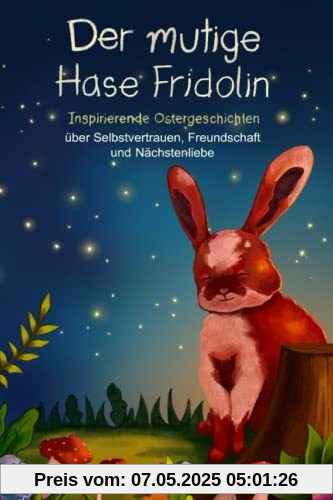 Der mutige Hase Fridolin: Inspirierende Ostergeschichten über Selbstvertrauen, Freundschaft und Nächstenliebe (Mutmachgeschichten, Band 2)