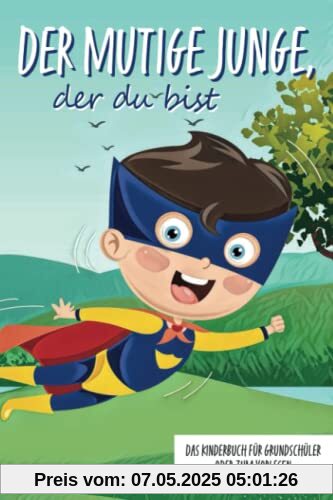 Der mutige Junge, der du bist - Das Kinderbuch für Grundschüler oder zum Vorlesen: Inspirierende Geschichten über Mut, Selbstvertrauen und innerer Stärke (Mutmachgeschichten, Band 1)