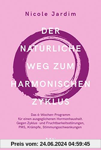 Der natürliche Weg zum harmonischen Zyklus: Das 6-Wochen-Programm für einen ausgeglichenen Hormonhaushalt. Gegen Zyklus- und Fruchtbarkeitsstörungen, PMS, Krämpfe, Stimmungsschwankungen
