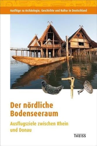 Der nördliche Bodenseeraum: Ausflugsziele zwischen Rhein und Donau (Ausflüge zu Archäologie, Geschichte und Kultur in Deutschland: ehemals Führer zu archäologischen Denkmälern in Deutschland)