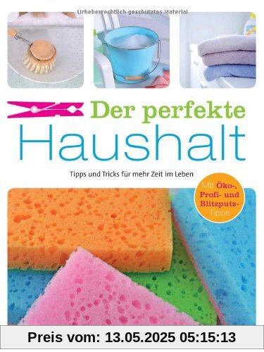 Der perfekte Haushalt: Tipps und Tricks für mehr Zeit im Leben. Mit Öko-, Profi- und Blitzputz-Tipps Der perfekte Haushalt: Tipps und Tricks für mehr Zeit im Leben. Mit Öko-, Profi- und Blitzputz-Tipps